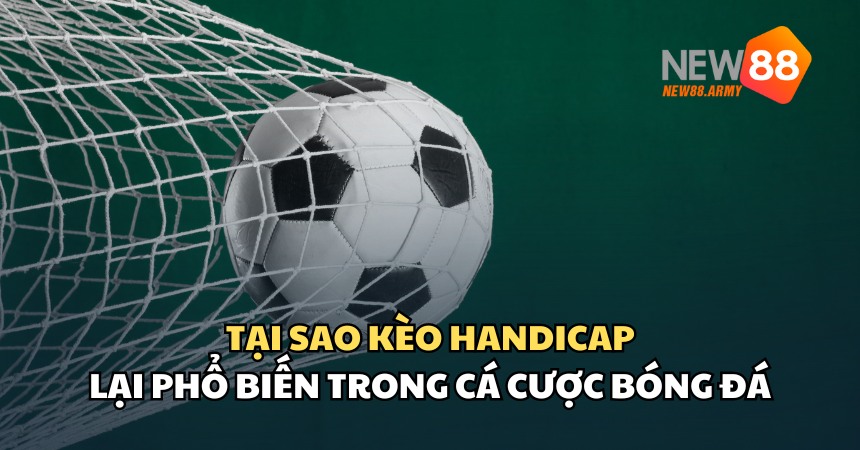 Lý do mà kèo Handicap được nhiều người ưa chuộng